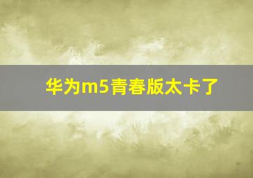 华为m5青春版太卡了