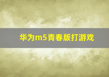 华为m5青春版打游戏