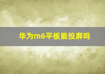 华为m6平板能投屏吗