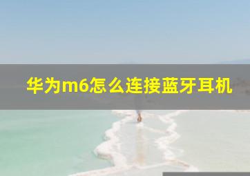 华为m6怎么连接蓝牙耳机