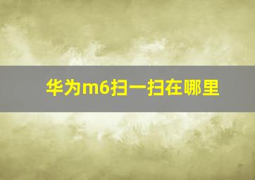 华为m6扫一扫在哪里