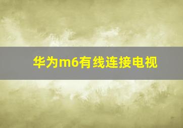 华为m6有线连接电视