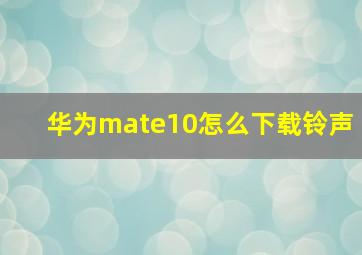 华为mate10怎么下载铃声