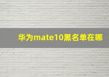 华为mate10黑名单在哪