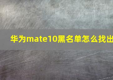 华为mate10黑名单怎么找出