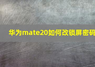 华为mate20如何改锁屏密码