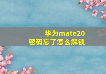 华为mate20密码忘了怎么解锁