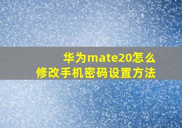 华为mate20怎么修改手机密码设置方法