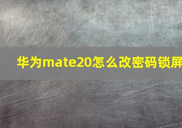 华为mate20怎么改密码锁屏