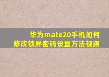 华为mate20手机如何修改锁屏密码设置方法视频