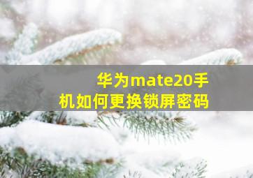 华为mate20手机如何更换锁屏密码