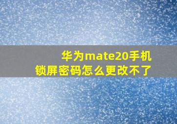 华为mate20手机锁屏密码怎么更改不了