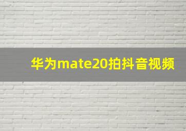 华为mate20拍抖音视频