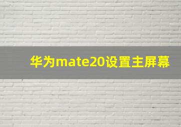 华为mate20设置主屏幕