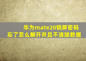 华为mate20锁屏密码忘了怎么解开并且不清除数据