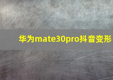 华为mate30pro抖音变形