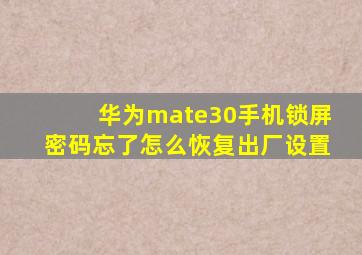 华为mate30手机锁屏密码忘了怎么恢复出厂设置