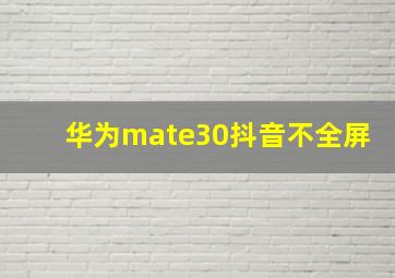 华为mate30抖音不全屏