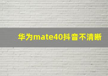 华为mate40抖音不清晰