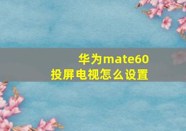 华为mate60投屏电视怎么设置