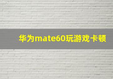 华为mate60玩游戏卡顿