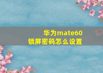 华为mate60锁屏密码怎么设置