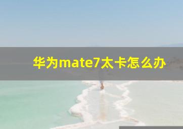 华为mate7太卡怎么办