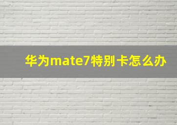 华为mate7特别卡怎么办