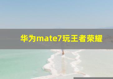 华为mate7玩王者荣耀