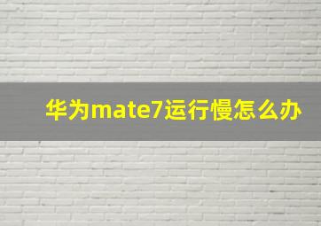 华为mate7运行慢怎么办