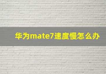 华为mate7速度慢怎么办