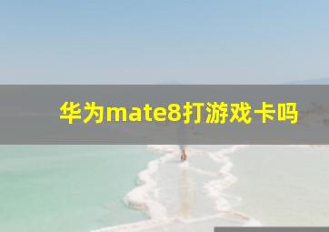 华为mate8打游戏卡吗