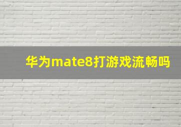 华为mate8打游戏流畅吗