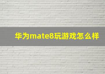 华为mate8玩游戏怎么样