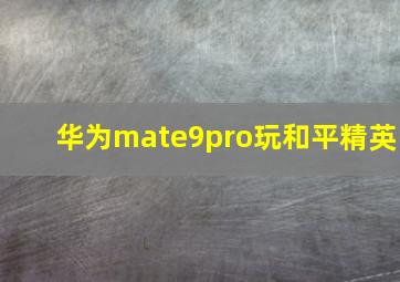 华为mate9pro玩和平精英