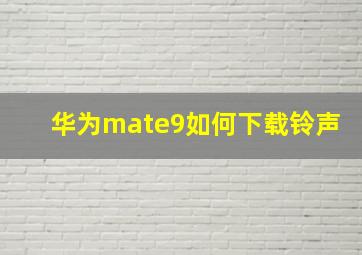 华为mate9如何下载铃声