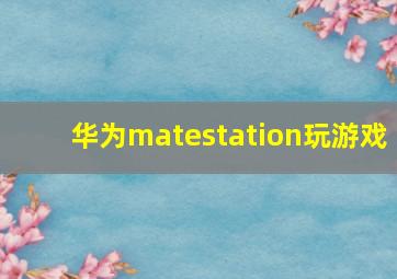 华为matestation玩游戏