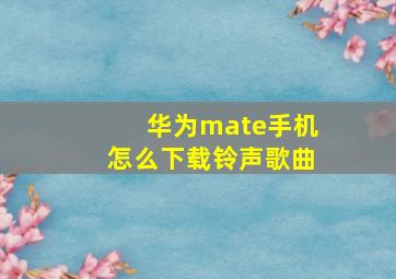 华为mate手机怎么下载铃声歌曲