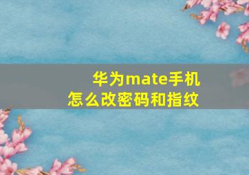 华为mate手机怎么改密码和指纹