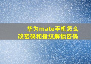 华为mate手机怎么改密码和指纹解锁密码