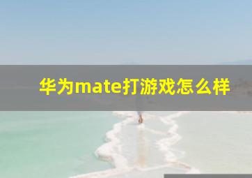 华为mate打游戏怎么样