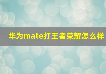 华为mate打王者荣耀怎么样