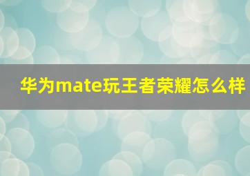 华为mate玩王者荣耀怎么样