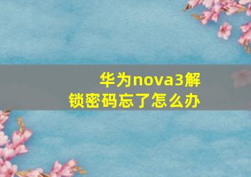 华为nova3解锁密码忘了怎么办