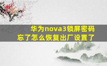 华为nova3锁屏密码忘了怎么恢复出厂设置了