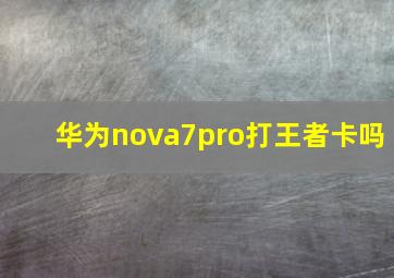 华为nova7pro打王者卡吗