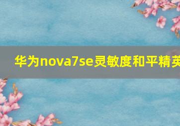 华为nova7se灵敏度和平精英