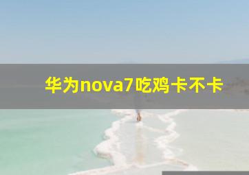 华为nova7吃鸡卡不卡