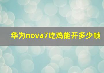 华为nova7吃鸡能开多少帧