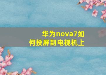 华为nova7如何投屏到电视机上